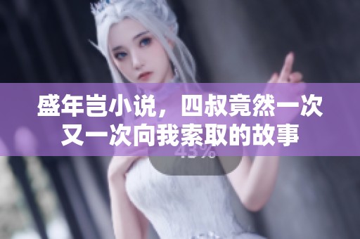 盛年岂小说，四叔竟然一次又一次向我索取的故事