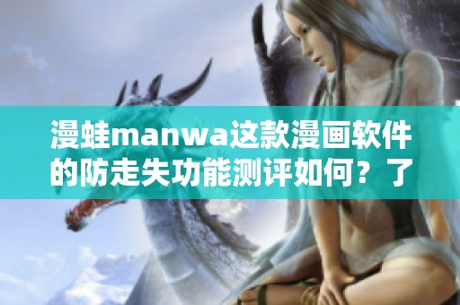 漫蛙manwa这款漫画软件的防走失功能测评如何？了解其特点与使用体验！