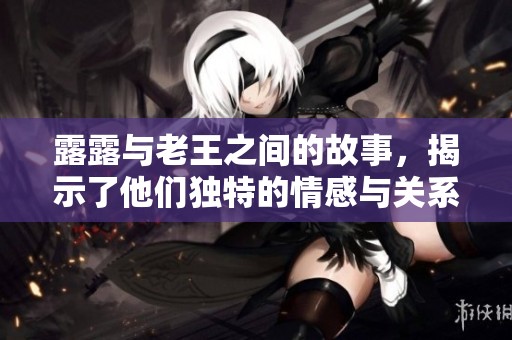 露露与老王之间的故事，揭示了他们独特的情感与关系。