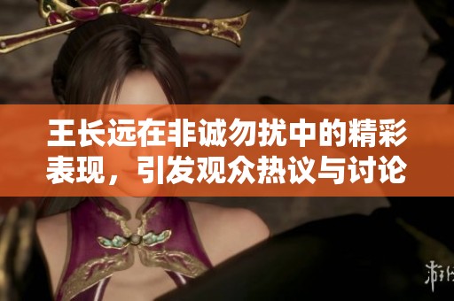 王长远在非诚勿扰中的精彩表现，引发观众热议与讨论