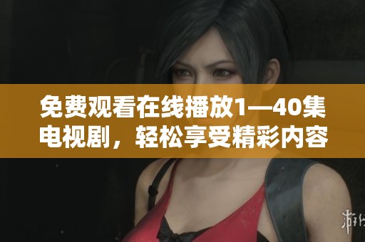 免费观看在线播放1—40集电视剧，轻松享受精彩内容的绝佳机会