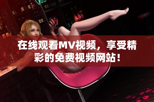 在线观看MV视频，享受精彩的免费视频网站！