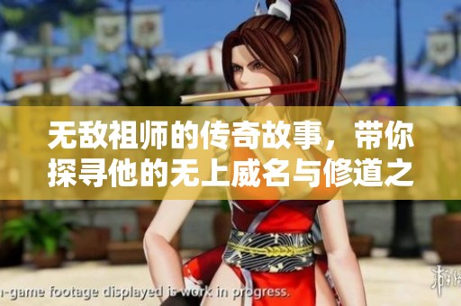 无敌祖师的传奇故事，带你探寻他的无上威名与修道之路