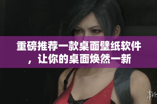 重磅推荐一款桌面壁纸软件，让你的桌面焕然一新