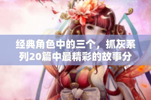 经典角色中的三个，抓灰系列20篇中最精彩的故事分享。