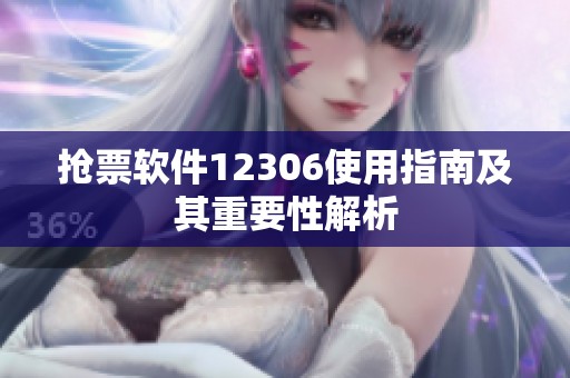 抢票软件12306使用指南及其重要性解析