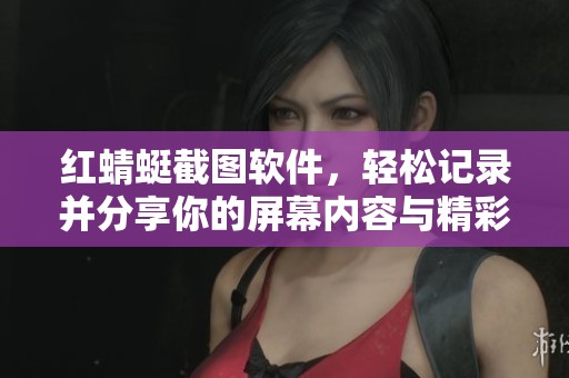 红蜻蜓截图软件，轻松记录并分享你的屏幕内容与精彩瞬间
