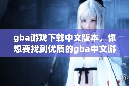 gba游戏下载中文版本，你想要找到优质的gba中文游戏吗