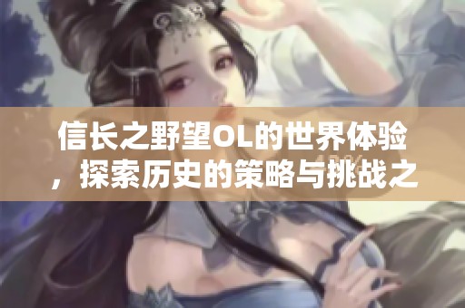 信长之野望OL的世界体验，探索历史的策略与挑战之旅