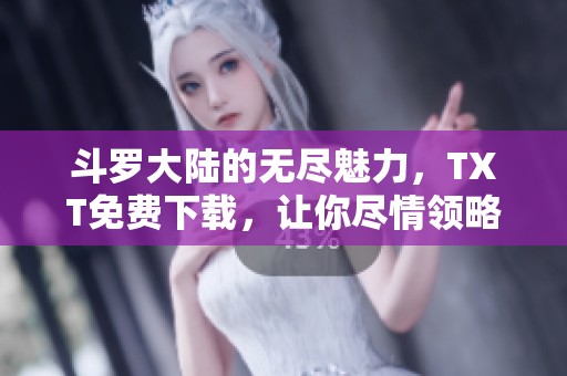 斗罗大陆的无尽魅力，TXT免费下载，让你尽情领略其中的精彩！