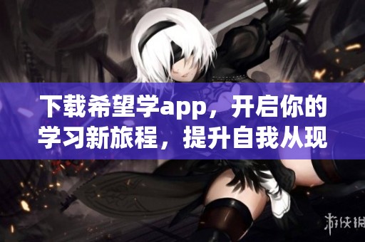 下载希望学app，开启你的学习新旅程，提升自我从现在开始
