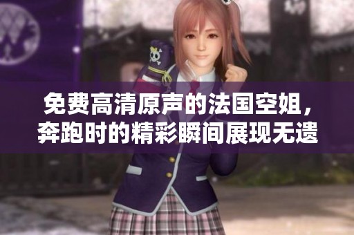 免费高清原声的法国空姐，奔跑时的精彩瞬间展现无遗