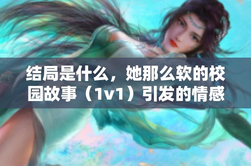 结局是什么，她那么软的校园故事（1v1）引发的情感纠葛