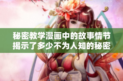 秘密教学漫画中的故事情节揭示了多少不为人知的秘密呢