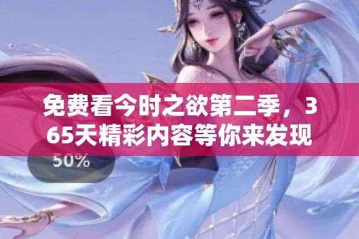 免费看今时之欲第二季，365天精彩内容等你来发现
