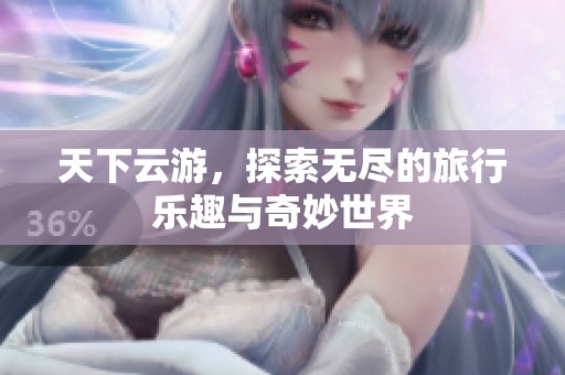 天下云游，探索无尽的旅行乐趣与奇妙世界