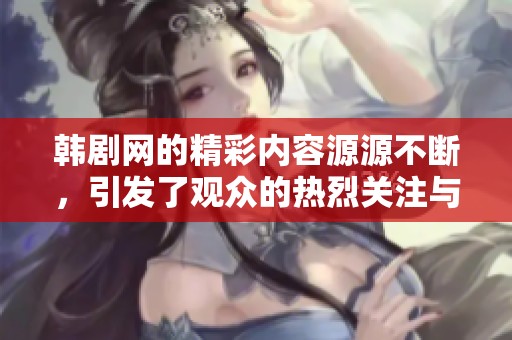 韩剧网的精彩内容源源不断，引发了观众的热烈关注与讨论
