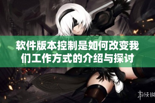 软件版本控制是如何改变我们工作方式的介绍与探讨