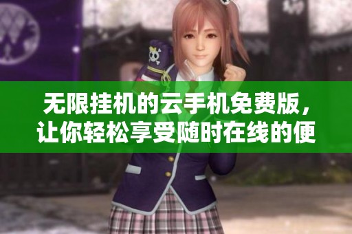无限挂机的云手机免费版，让你轻松享受随时在线的便利体验