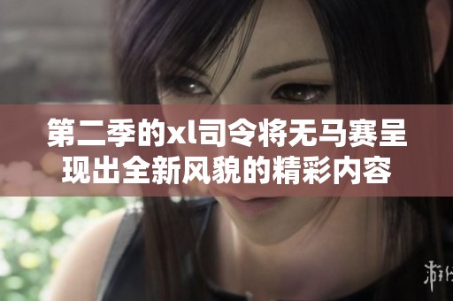 第二季的xl司令将无马赛呈现出全新风貌的精彩内容