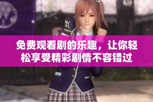 免费观看剧的乐趣，让你轻松享受精彩剧情不容错过