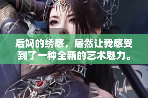后妈的绣感，居然让我感受到了一种全新的艺术魅力。