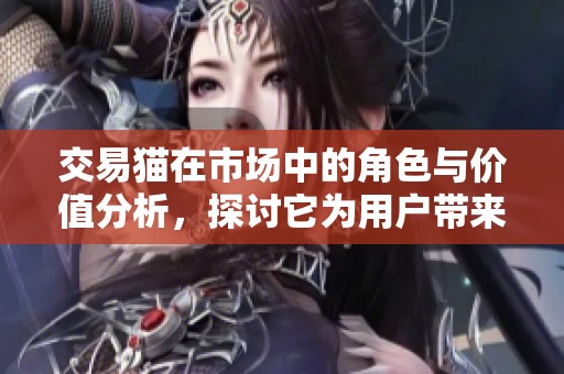 交易猫在市场中的角色与价值分析，探讨它为用户带来的交易便利性