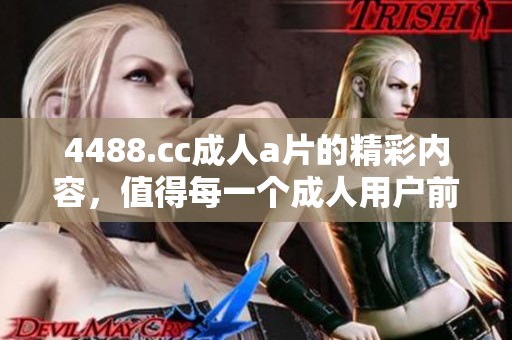 4488.cc****的精彩内容，值得每一个**用户前来体验与探索。