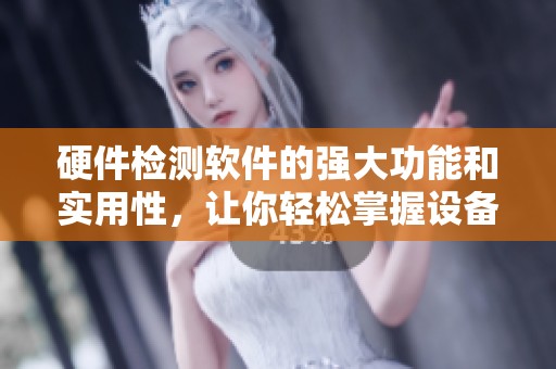 硬件检测软件的强大功能和实用性，让你轻松掌握设备状态