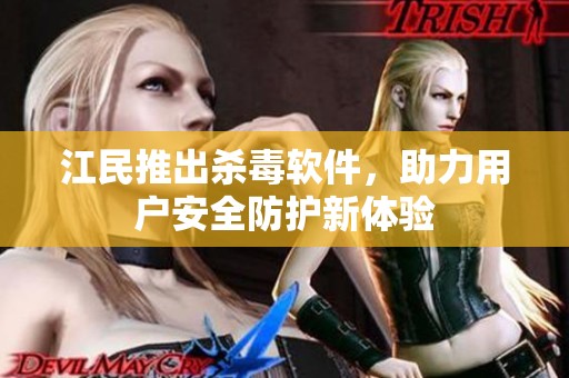 江民推出杀毒软件，助力用户安全防护新体验