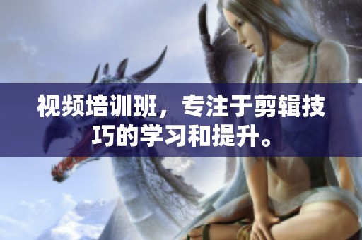 视频培训班，专注于剪辑技巧的学习和提升。