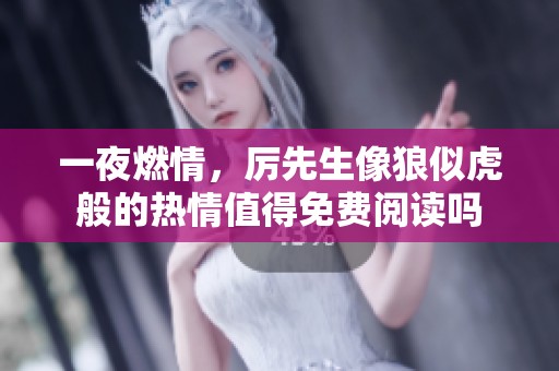 一夜燃情，厉先生像狼似虎般的热情值得免费阅读吗