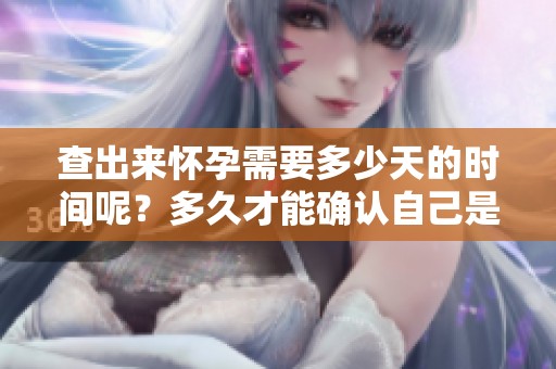 查出来怀孕需要多少天的时间呢？多久才能确认自己是否怀孕了呢？
