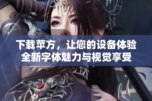 下载苹方，让您的设备体验全新字体魅力与视觉享受