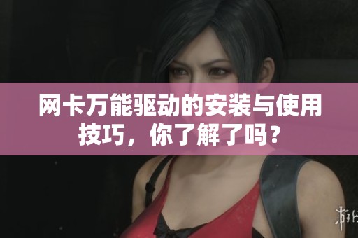 网卡万能驱动的安装与使用技巧，你了解了吗？