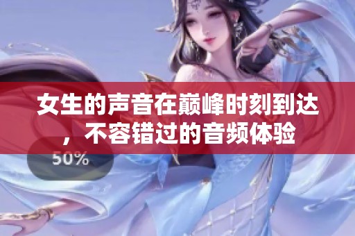 女生的声音在巅峰时刻到达，不容错过的音频体验