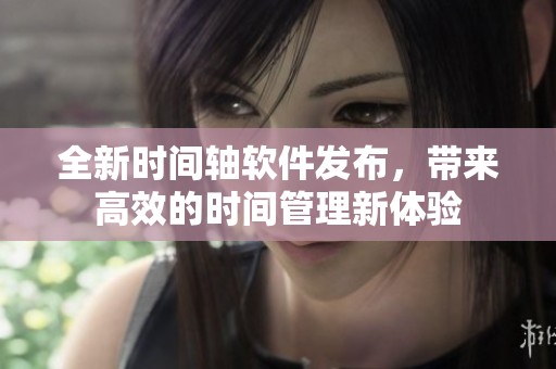 全新时间轴软件发布，带来高效的时间管理新体验