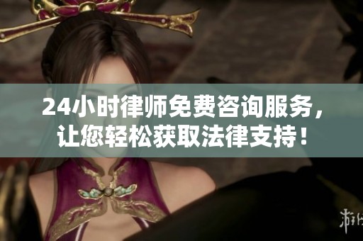 24小时律师免费咨询服务，让您轻松获取法律支持！