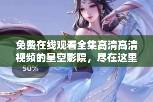 免费在线观看全集高清高清视频的星空影院，尽在这里等你来观看