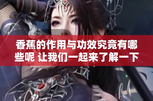 香蕉的作用与功效究竟有哪些呢 让我们一起来了解一下吧