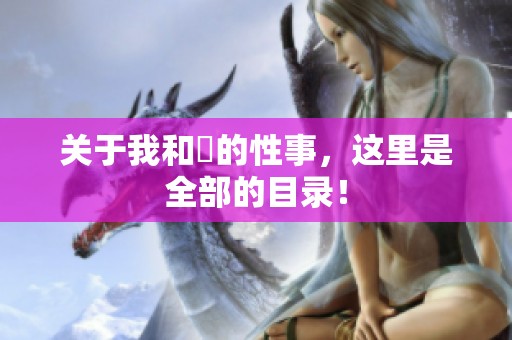 关于我和斏的性事，这里是全部的目录！