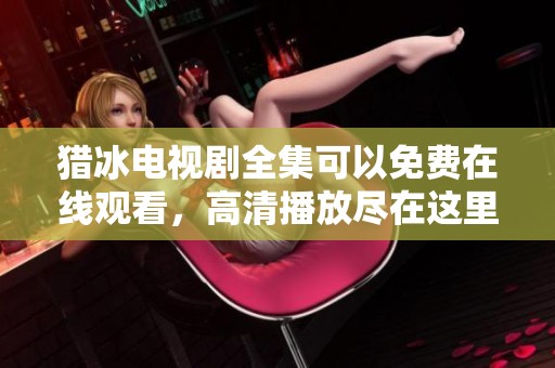 猎冰电视剧全集可以免费在线观看，高清播放尽在这里等你来观看