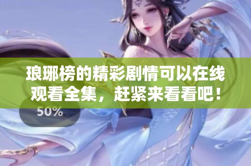 琅琊榜的精彩剧情可以在线观看全集，赶紧来看看吧！