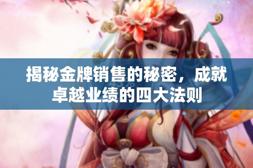 揭秘金牌销售的秘密，成就卓越业绩的四大法则