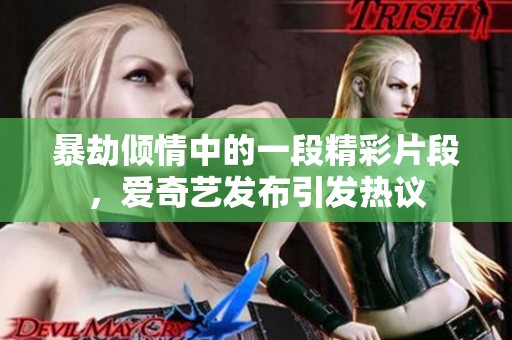暴劫倾情中的一段精彩片段，爱奇艺发布引发热议