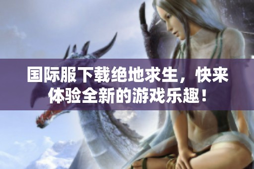 国际服下载绝地求生，快来体验全新的游戏乐趣！