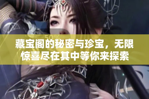藏宝阁的秘密与珍宝，无限惊喜尽在其中等你来探索