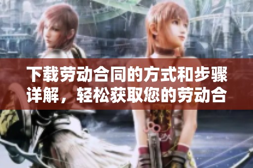 下载劳动合同的方式和步骤详解，轻松获取您的劳动合同文件