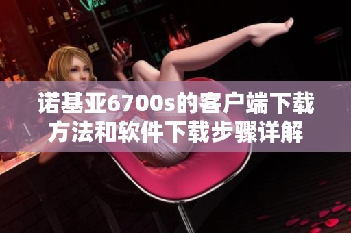 诺基亚6700s的客户端下载方法和软件下载步骤详解
