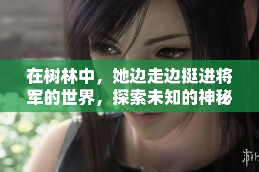 在树林中，她边走边挺进将军的世界，探索未知的神秘与冒险。